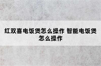 红双喜电饭煲怎么操作 智能电饭煲怎么操作